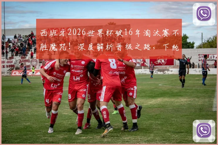 西班牙2026世界杯破16年淘汰赛不胜魔咒！深度解析晋级之路，下轮硬仗对阵葡克胜者前瞻