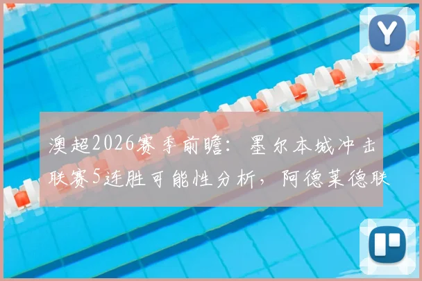 澳超2026赛季前瞻：墨尔本城冲击联赛5连胜可能性分析，阿德莱德联胜负前景及最新积分榜排名解析
