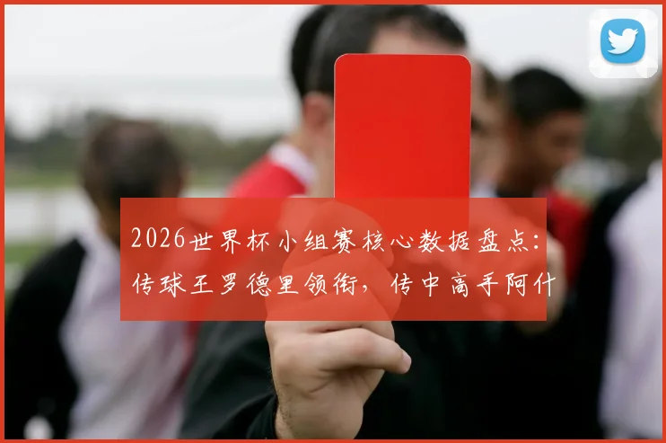 2026世界杯小组赛核心数据盘点：传球王罗德里领衔，传中高手阿什拉夫上榜，附关键传球与战术解读