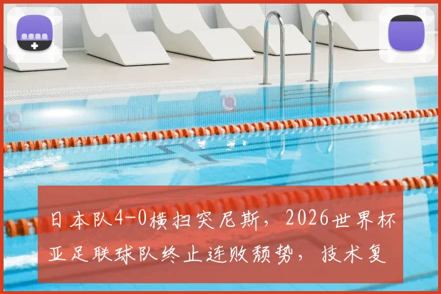 日本队4-0横扫突尼斯,2026世界杯亚足联球队终止连败颓势,技术复盘与未来展望