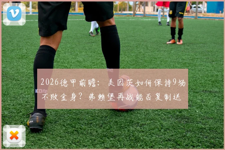 2026德甲前瞻：美因茨如何保持9场不败金身？弗赖堡再战能否复制送帅下课剧情