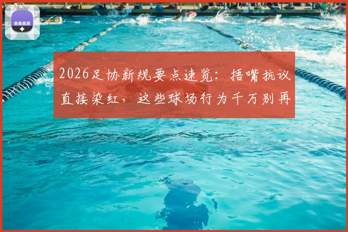 2026足协新规要点速览:捂嘴抗议直接染红,这些球场行为千万别再做了