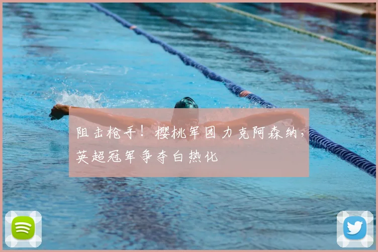 阻击枪手!樱桃军团力克阿森纳,英超冠军争夺白热化