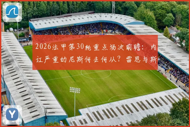2026法甲第30轮重点场次前瞻：内讧严重的尼斯何去何从？雷恩与斯特拉斯堡硬仗解析与比分预测
