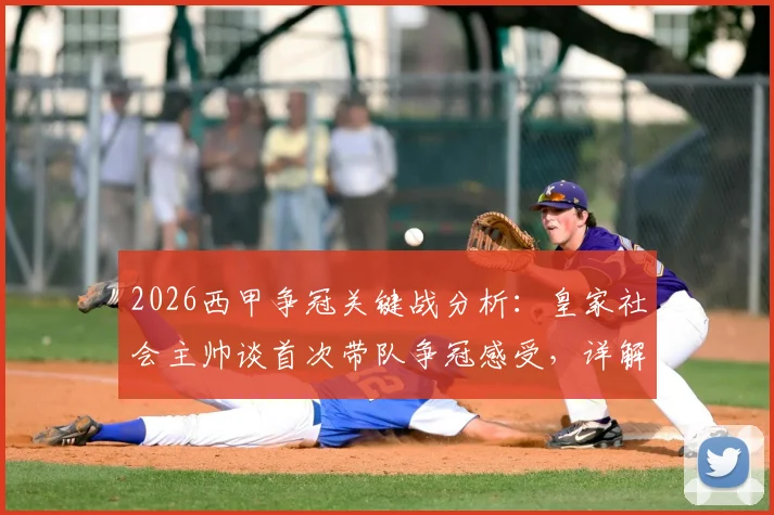 2026西甲争冠关键战分析：皇家社会主帅谈首次带队争冠感受，详解西蒙尼战术风格影响