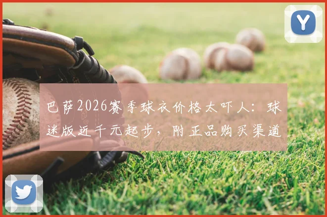 巴萨2026赛季球衣价格太吓人:球迷版近千元起步,附正品购买渠道与省钱攻略