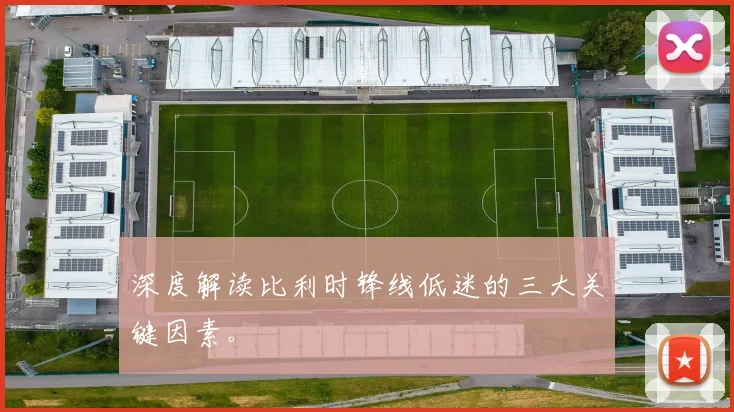 深度解读比利时锋线低迷的三大关键因素。