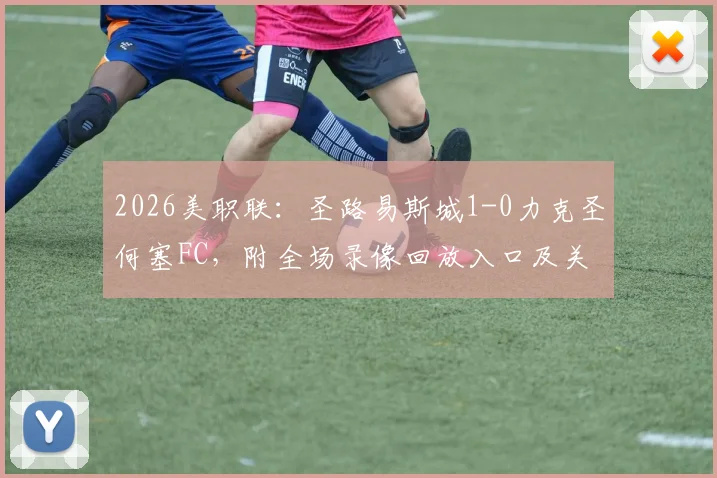 2026美职联：圣路易斯城1-0力克圣何塞FC，附全场录像回放入口及关键进球分析