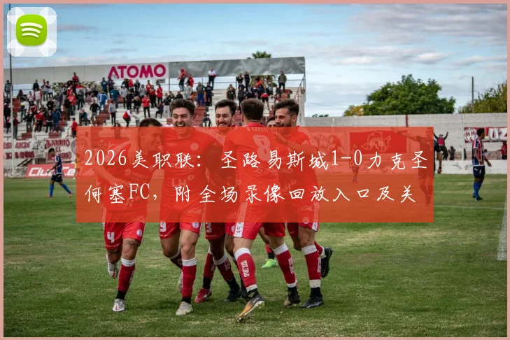 2026美职联：圣路易斯城1-0力克圣何塞FC，附全场录像回放入口及关键进球分析