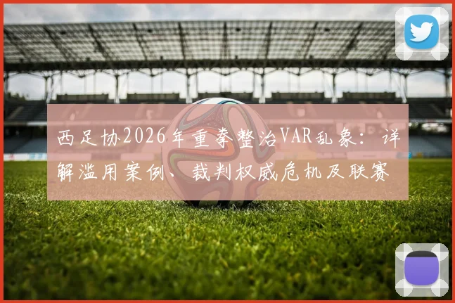 西足协2026年重拳整治VAR乱象:详解滥用案例、裁判权威危机及联赛整改方向