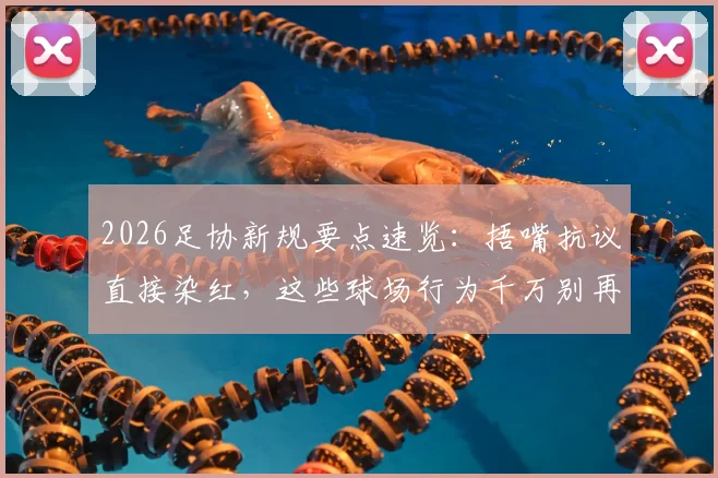 2026足协新规要点速览：捂嘴抗议直接染红，这些球场行为千万别再做了