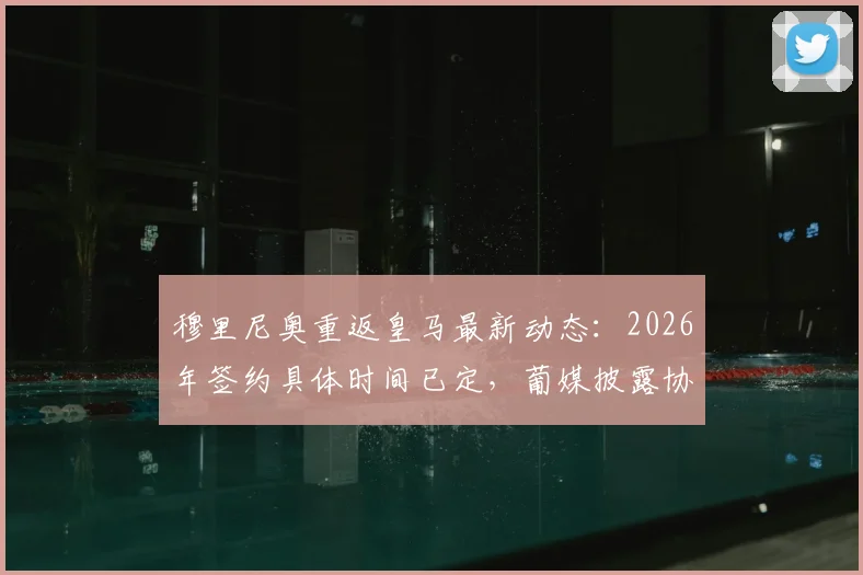 穆里尼奥重返皇马最新动态：2026年签约具体时间已定，葡媒披露协议达成分秒必争