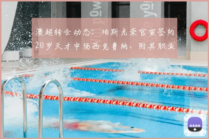 澳超转会动态：珀斯光荣官宣签约20岁天才中场西克鲁纳，附其职业履历与新赛季前景分析