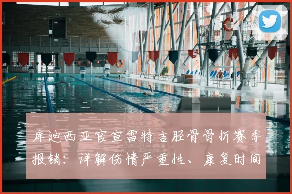 库迪西亚官宣雷特吉胫骨骨折赛季报销：详解伤情严重性、康复时间及对球队2026赛季的致命影响