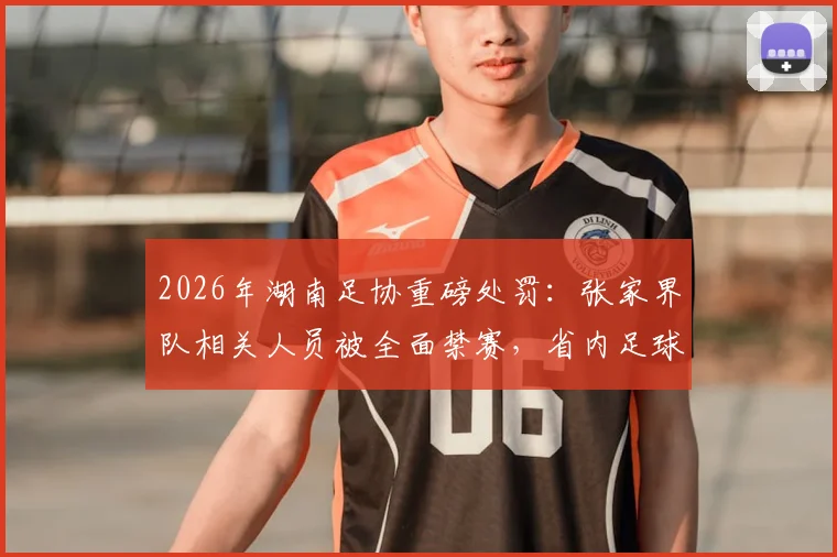 2026年湖南足协重磅处罚：张家界队相关人员被全面禁赛，省内足球活动参与资格叫停