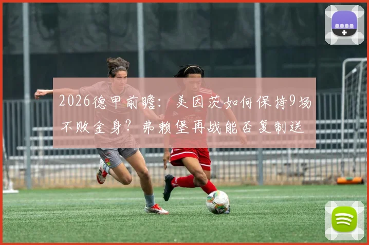 2026德甲前瞻：美因茨如何保持9场不败金身？弗赖堡再战能否复制送帅下课剧情
