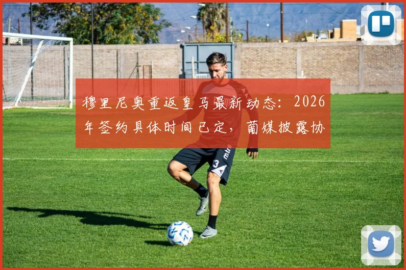 穆里尼奥重返皇马最新动态：2026年签约具体时间已定，葡媒披露协议达成分秒必争