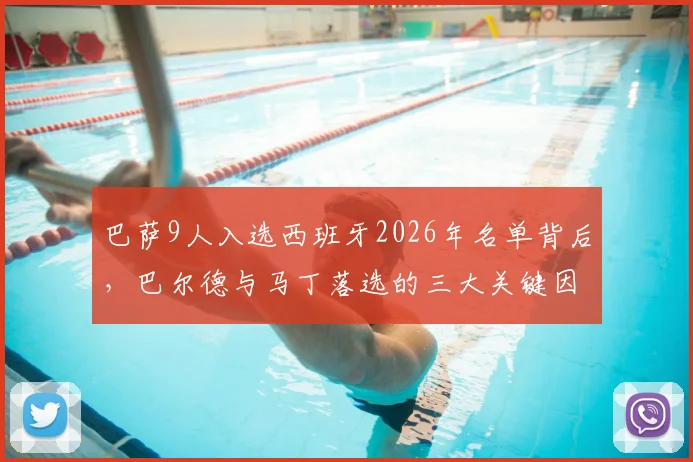 巴萨9人入选西班牙2026年名单背后，巴尔德与马丁落选的三大关键因素深度解读