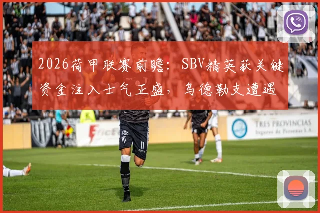 2026荷甲联赛前瞻：SBV精英获关键资金注入士气正盛，乌德勒支遭遇严重伤病潮客场前景堪忧